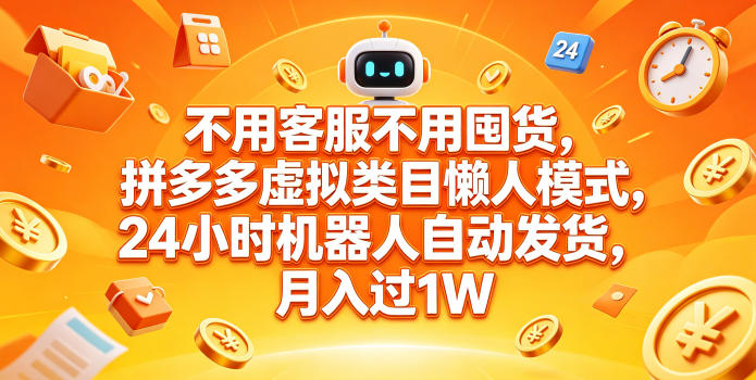 不用客服不用囤货，拼多多虚拟类目懒人模式，24小时机器人自动发货，月入过1W【揭秘】-huitchan网创