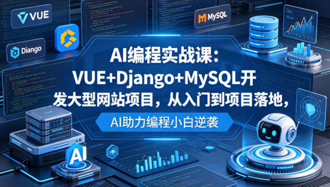 AI编程实战课：VUE+Django+MySQL开发大型网站项目，从入门到项目落地，AI助力编程小白逆袭-huitchan网创