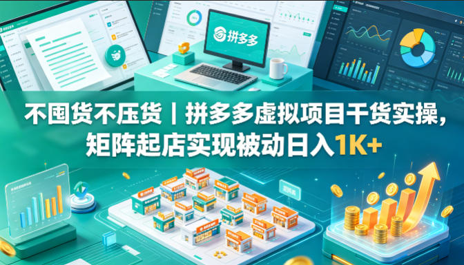 不囤货不压货｜拼多多虚拟项目干货实操，矩阵起店实现被动日入1K+【揭秘】-huitchan网创