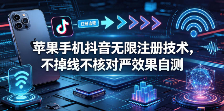 苹果手机抖音无限注册技术，不掉线不核对丨效果自测-huitchan网创