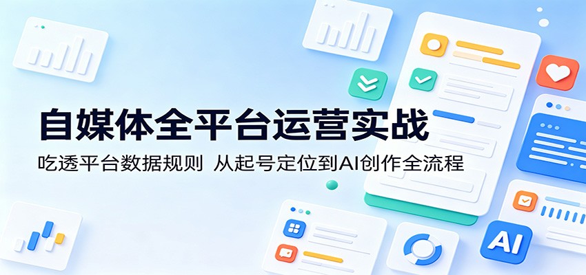 自媒体全平台运营实战：吃透平台数据规则，从起号定位到AI创作全流程-huitchan网创
