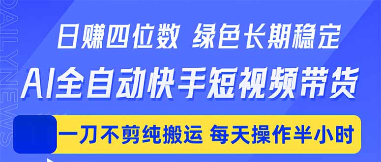 日入四位数！Ai全自动快手短视频带货，绿色长期稳定，一刀不剪纯搬运，每天操作半小时-huitchan网创
