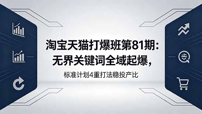 淘宝天猫打爆班第81期：无界关键词全域起爆，标准计划4重打法稳投产比-huitchan网创