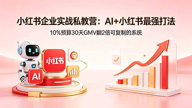 小红书企业实战私教营：AI+小红书最强打法，10%预算30天GMV翻2倍可复制的系统-huitchan网创