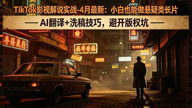 TikTok影视解说实战-4月最新：小白也能做悬疑类长片，AI翻译+洗稿技巧，避开版权坑-huitchan网创
