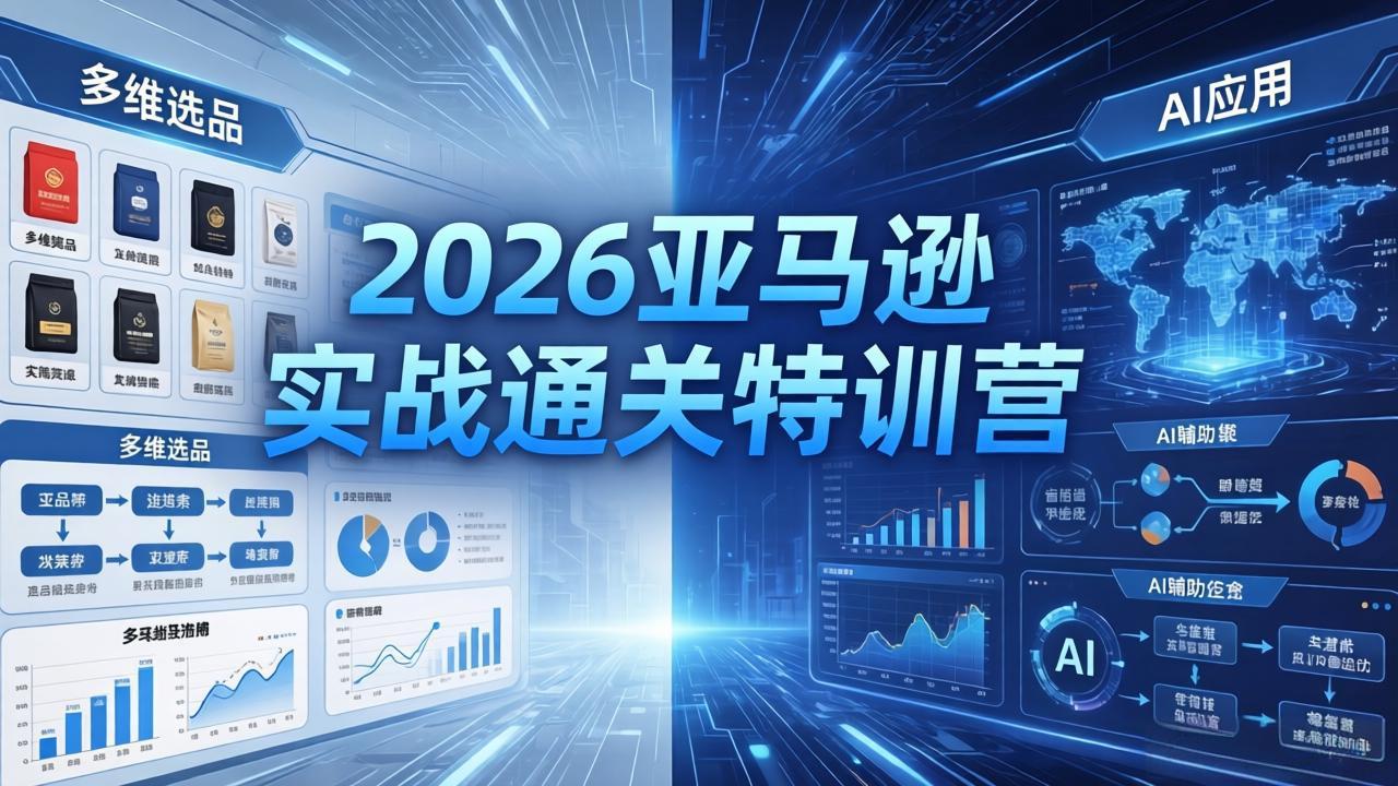 2026亚马逊实战通关特训营-5月8更新，多维选品+渐进式打法+AI应用，从0到1打造盈利店铺-huitchan网创