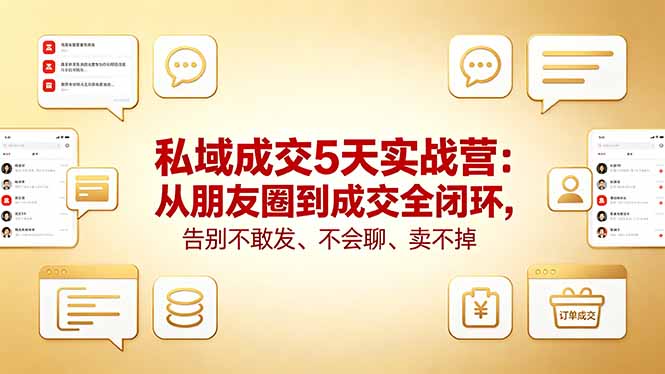 私域成交5天实战营：从朋友圈到成交全闭环，告别不敢发、不会聊、卖不掉-huitchan网创