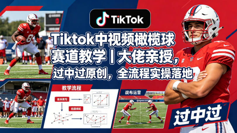Tiktok中视频橄榄球赛道教学｜大佬亲授，过中过原创，全流程实操落地-huitchan网创