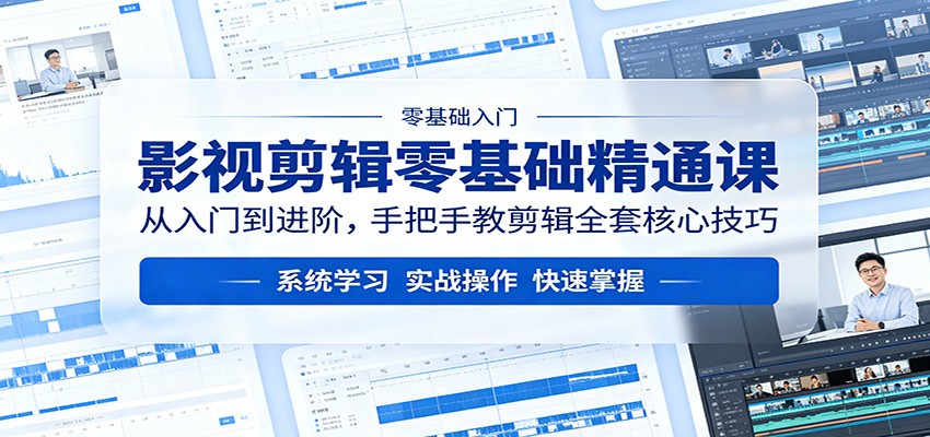 影视剪辑零基础精通课：从入门到进阶，手把手教剪辑全套核心技巧-huitchan网创