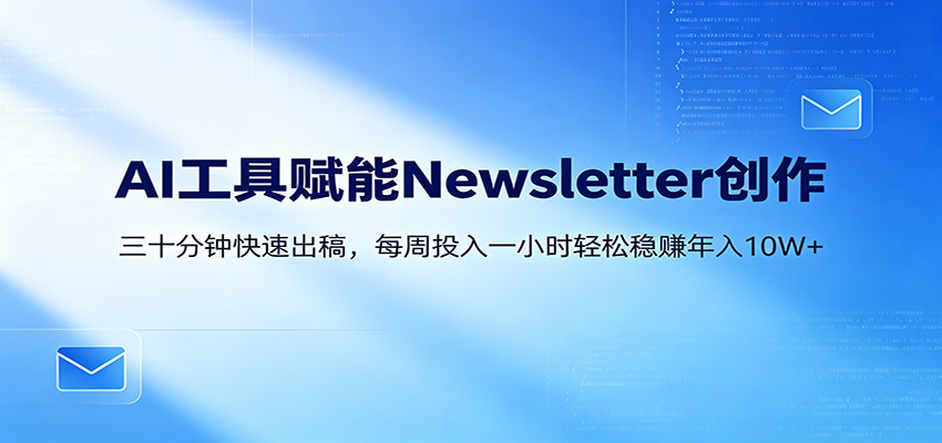 AI赋能Newsletter变现课：30分钟出内容，每周1小时年入10W+-huitchan网创