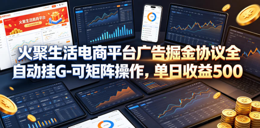 火聚生活电商平台广告掘金协议全自动挂G-可矩阵操作，单日收益5张+【揭秘】-huitchan网创