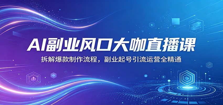 AI副业风口大咖直播课：拆解爆款制作流程，副业起号引流运营全精通-huitchan网创
