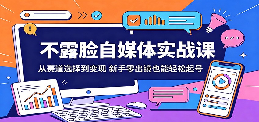 不露脸自媒体实战课：从赛道选择到变现，新手零出镜也能轻松起号-huitchan网创