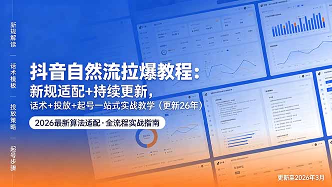 抖音自然流拉爆教程：新规适配+持续更新，话术+投放+起号一站式实战教学(更新26年5月11-huitchan网创