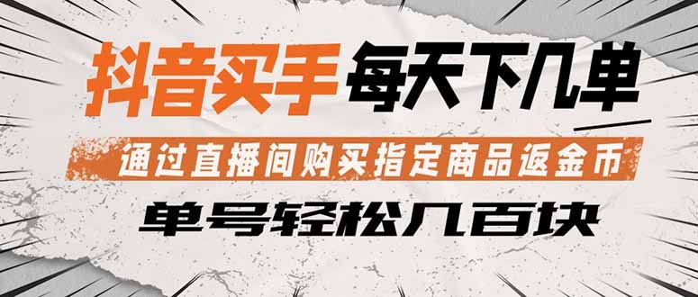 抖音买手 通过直播间购买指定商品返金币  每天几单 轻松几百块-huitchan网创