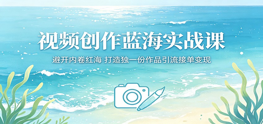视频创作蓝海实战课：避开内卷红海，打造独一份作品引流接单变现-huitchan网创