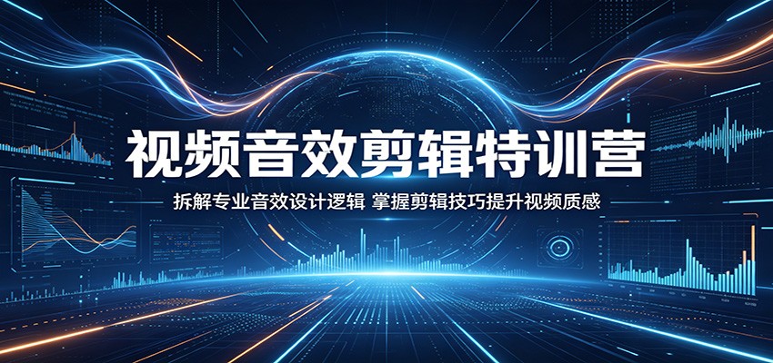 视频音效剪辑特训营：拆解专业音效设计逻辑，掌握剪辑技巧提升视频质感-huitchan网创