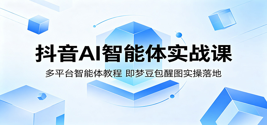 抖音AI智能体实战课：多平台智能体教程，即梦豆包醒图实操落地-huitchan网创