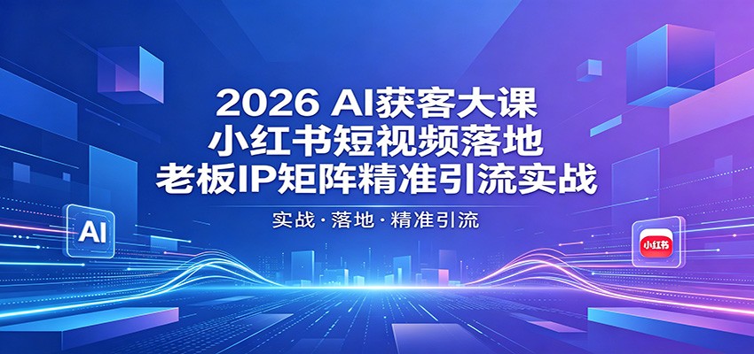 2026AI获客大课：小红书短视频落地，老板IP矩阵精准引流实战-huitchan网创