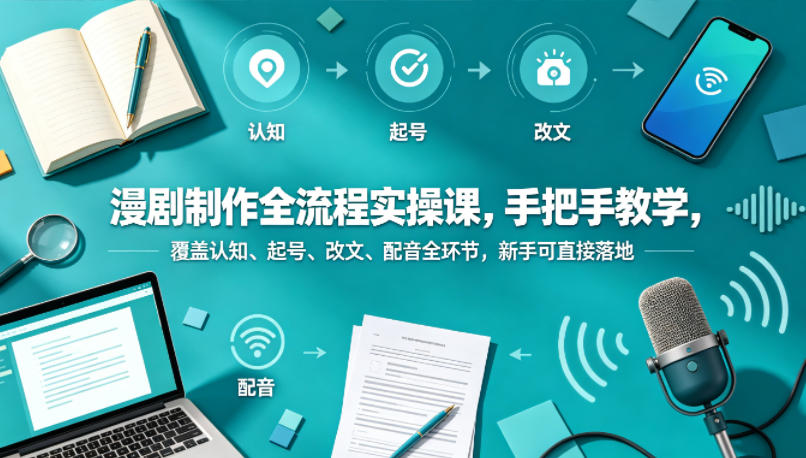 漫剧制作全流程实操课，手把手教学，覆盖认知、起号、改文、配音全环节，新手可直接落地-huitchan网创