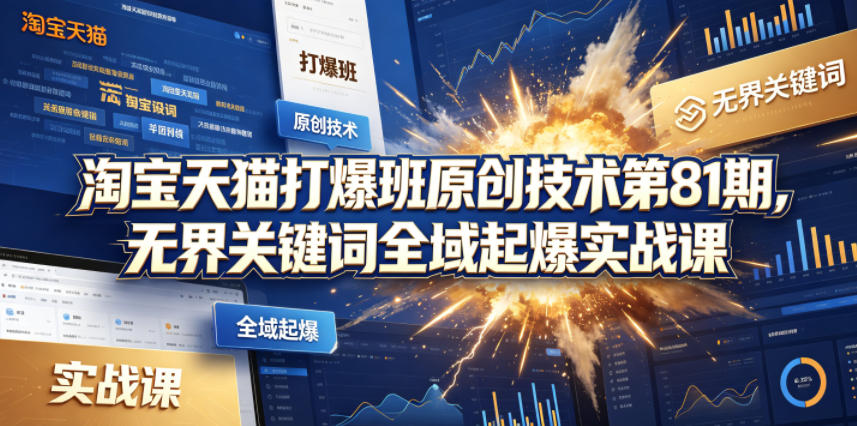 淘宝天猫打爆班原创技术第81期，无界关键词全域起爆实战课-huitchan网创