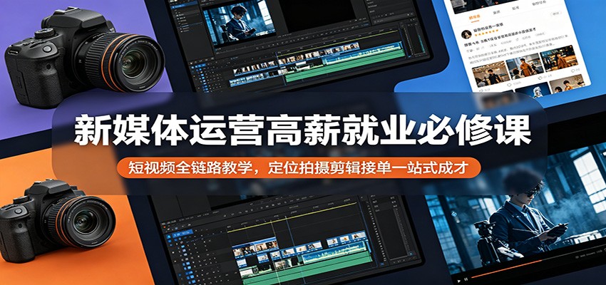 新媒体运营高薪就业必修课：短视频全链路教学，定位拍摄剪辑接单一站式成才-huitchan网创