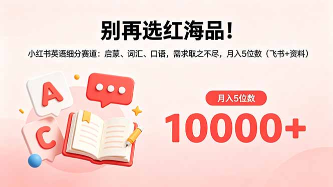 别再选红海品！小红书英语细分赛道：启蒙、词汇、口语，需求取之不尽，月入5位数(飞书+资料-huitchan网创