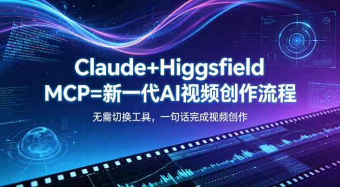 Claude+Higgsfield MCP=新一代AI视频创作流程，不需要切换工具，一句话就能完成视频创作-huitchan网创