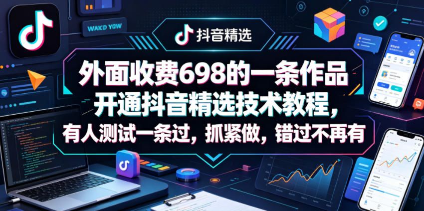 外面收费698的一条作品开通抖音精选技术教程，有人测试一条过，抓紧做，错过不再有-huitchan网创