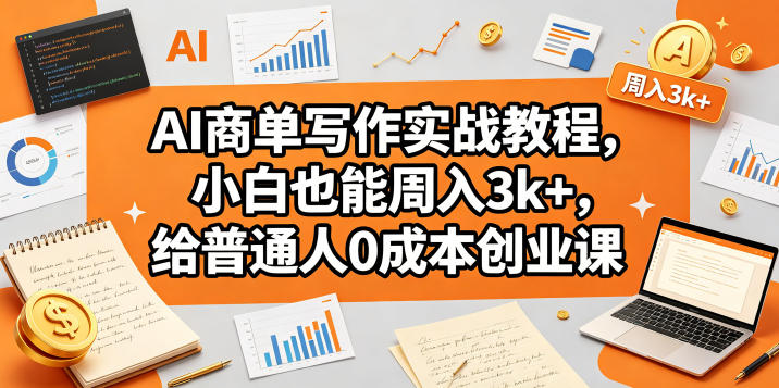 AI商单写作实战教程，小白也能周入3k+，给普通人0成本创业课-huitchan网创