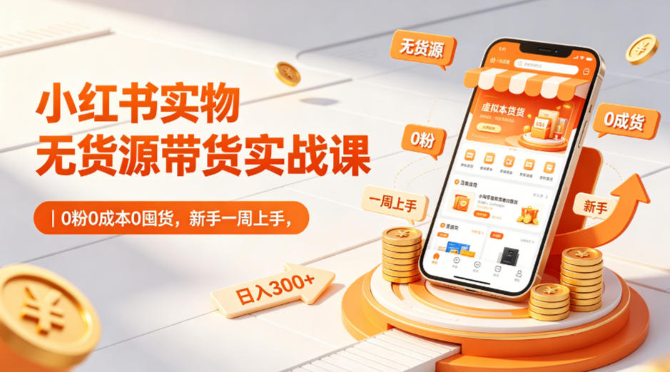 小红书实物无货源带货实战课｜0粉0成本0囤货，新手一周上手，日入300+-huitchan网创