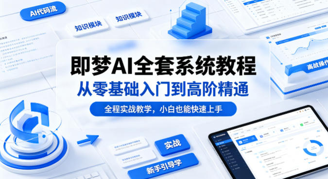 即梦AI全套系统教程，从零基础入门到高阶精通，全程实战教学，小白也能快速上手(更新0503)-huitchan网创