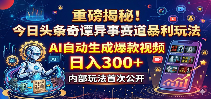 重磅揭秘！今日头条奇谭异事赛道暴利玩法：AI自动生成爆款视频，日入300+-huitchan网创