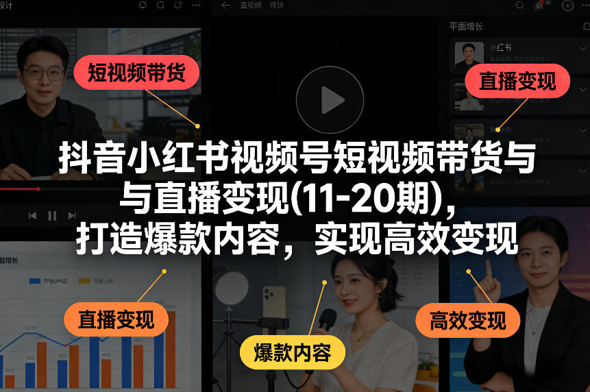 抖音小红书视频号短视频带货与直播变现(10-21期)，打造爆款内容，实现高效变现(更新05月08日)-huitchan网创