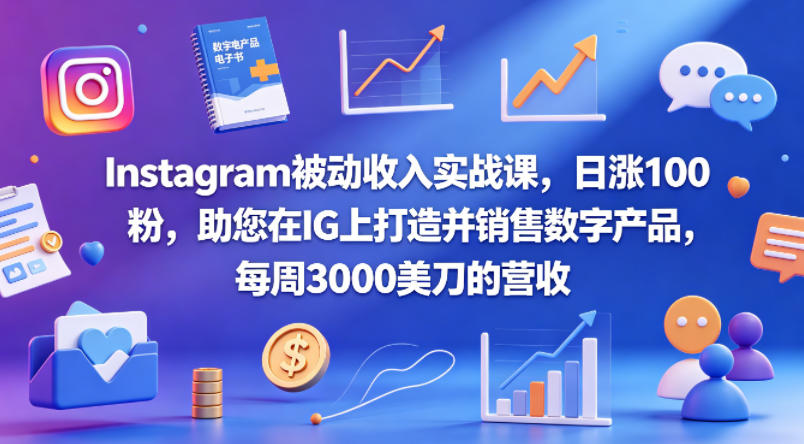 Instagram被动收入实战课，日涨100粉，助您在IG上打造并销售数字产品，每周3000美刀的营收【原创双语字幕】-huitchan网创