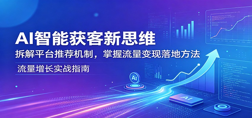 AI智能获客新思维：拆解平台推荐机制，掌握流量变现落地方法-huitchan网创
