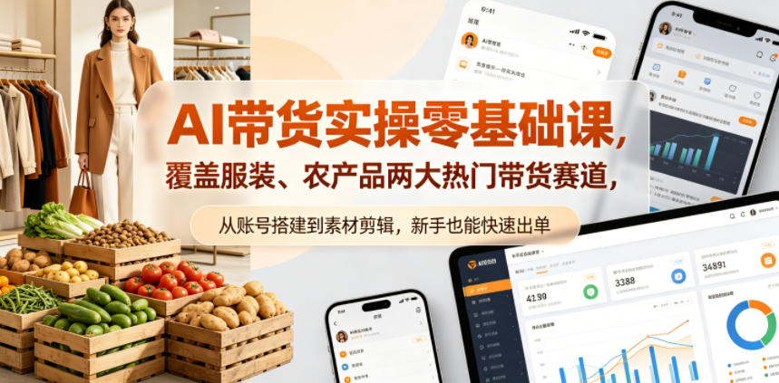AI带货实操零基础课，覆盖服装、农产品两大热门带货赛道，从账号搭建到素材剪辑，新手也能快速出单-huitchan网创