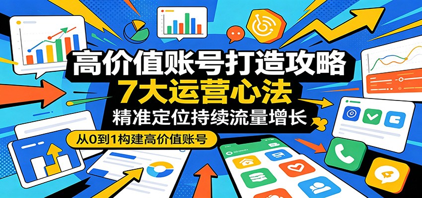 高价值账号打造攻略：7大运营心法，精准定位持续流量增长-huitchan网创