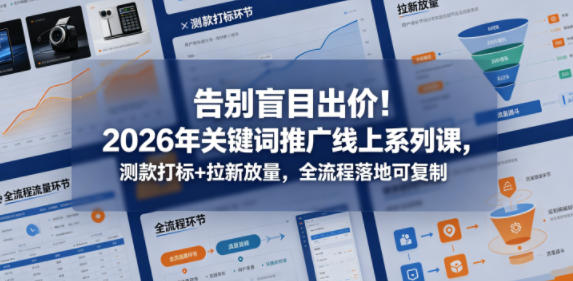 告别盲目出价！2026年关键词推广线上系列课，测款打标+拉新放量，全流程落地可复制-huitchan网创