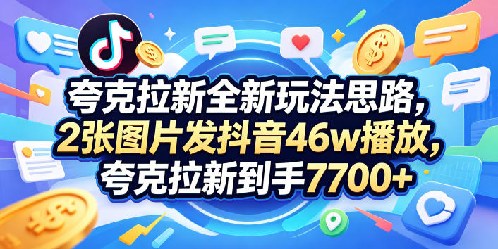 夸克拉新全新玩法思路，2张图片发抖音46w播放，夸克拉新到手7700+，3385字完整教程附上【付费文章】-huitchan网创