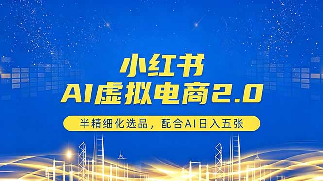 小红书AI虚拟电商2.0，半精细化选品，配合AI日入五张-huitchan网创