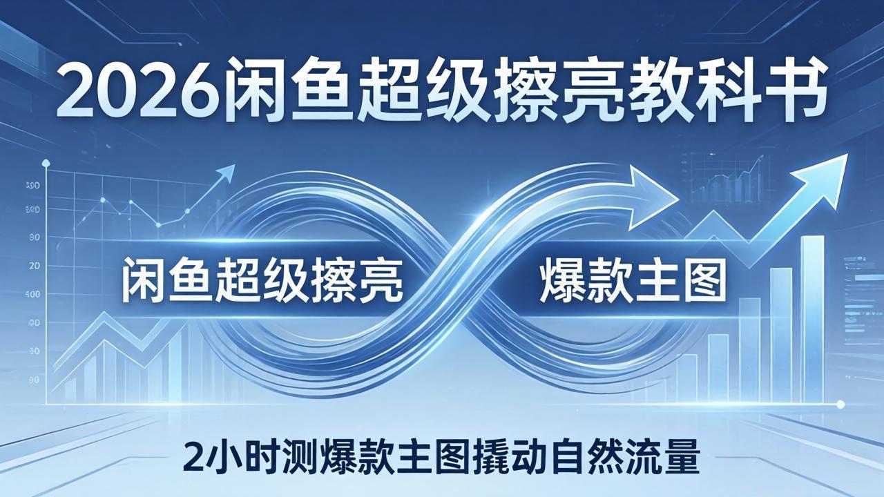 2026闲鱼超级擦亮教科书：底层逻辑出价×转化率，2小时测爆款主图撬动自然流量-huitchan网创