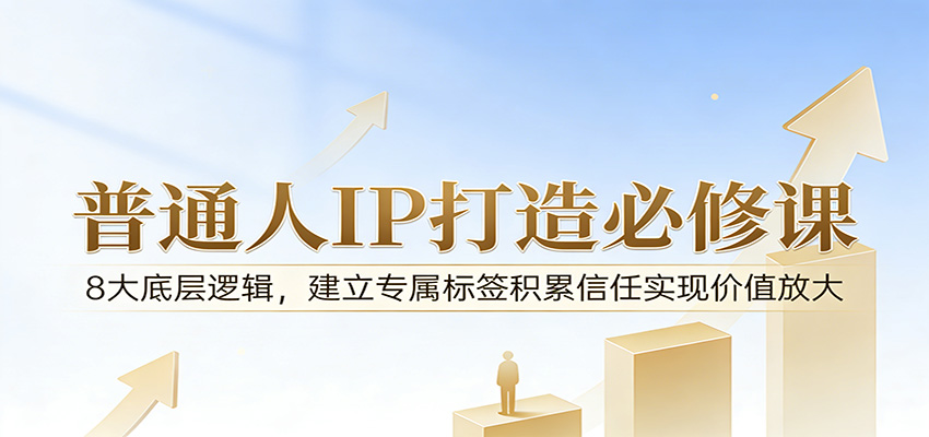 付费文章：普通人IP打造必修课，8大底层逻辑，建立专属标签积累信任实现价值放大-huitchan网创