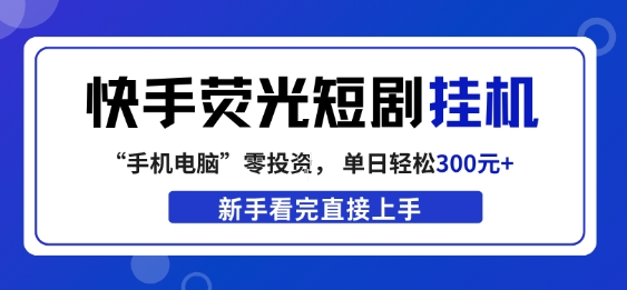 快手荧光短剧挂G项目，无脑操作，单日一天轻松300+，看完直接上手【揭秘】-huitchan网创