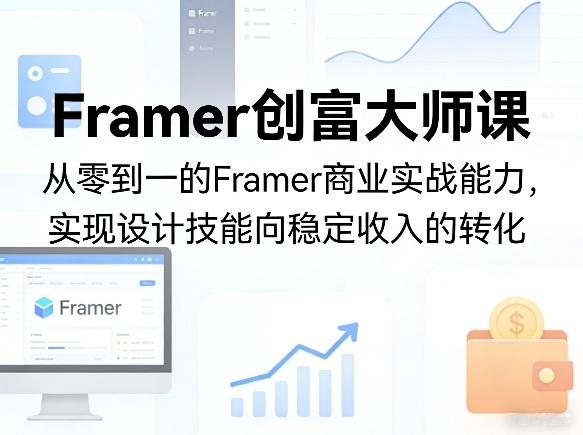 Framer创富大师课，从零到一的Framer商业实战能力，实现设计技能向稳定收入的转化-huitchan网创