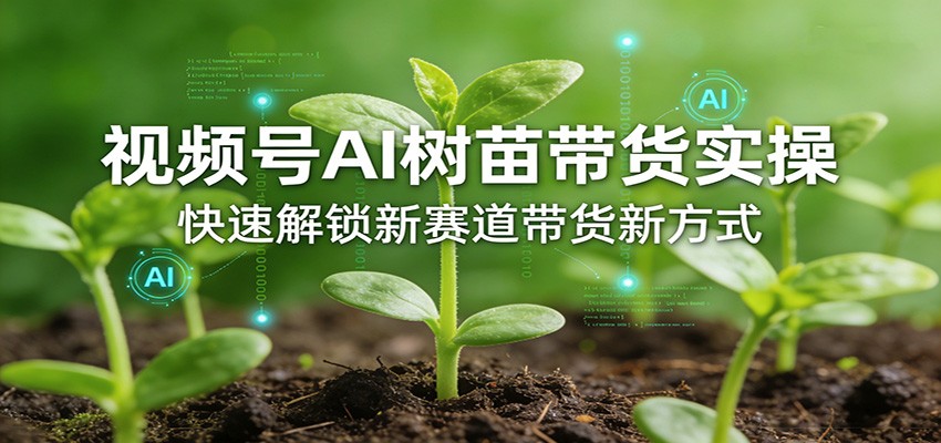 视频号AI树苗带货实操，快速解锁新赛道带货新方式-huitchan网创