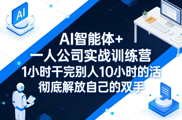 AI智能体+一人公司实战训练营，1小时干完别人10小时的活，彻底解放自己的双手-huitchan网创