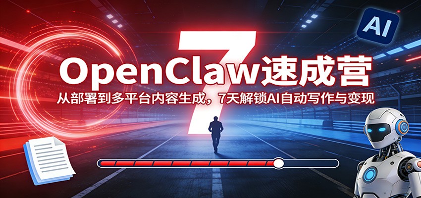 OpenClaw速成营：从部署到多平台内容生成，7天解锁AI自动写作与变现-huitchan网创