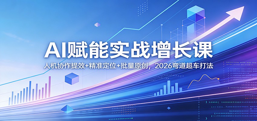 AI赋能实战增长课：人机协作提效+精准定位+批量原创，2026弯道超车打法-huitchan网创