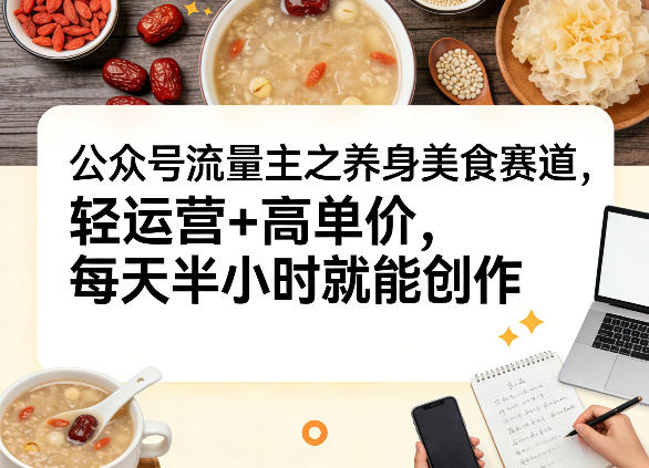 公众号流量主之养身美食赛道，轻运营+高单价，每天半小时就能创作-huitchan网创